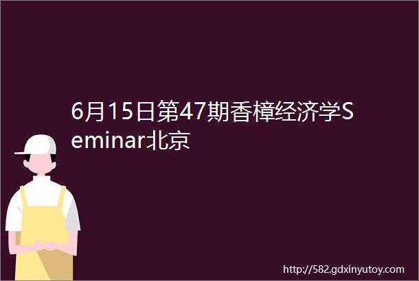 6月15日第47期香樟经济学Seminar北京